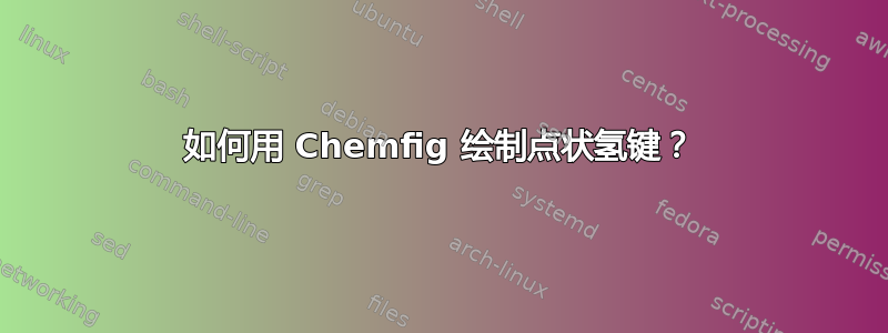 如何用 Chemfig 绘制点状氢键？