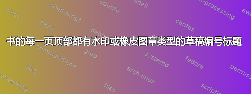 书的每一页顶部都有水印或橡皮图章类型的草稿编号标题