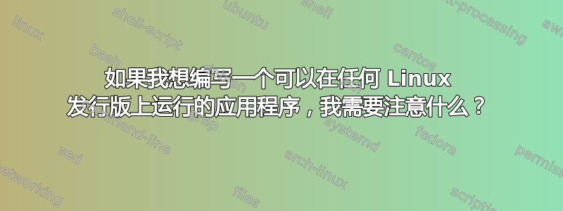 如果我想编写一个可以在任何 Linux 发行版上运行的应用程序，我需要注意什么？