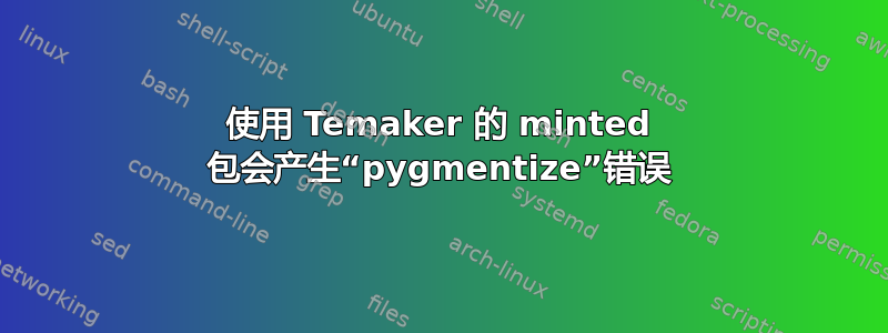 使用 Temaker 的 minted 包会产生“pygmentize”错误