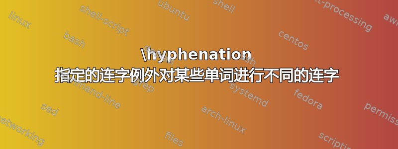 \hyphenation 指定的连字例外对某些单词进行不同的连字