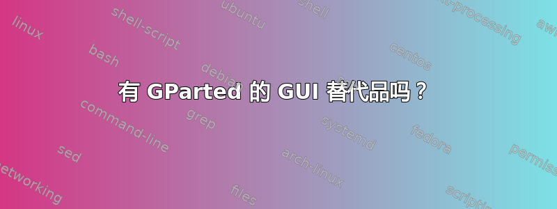 有 GParted 的 GUI 替代品吗？