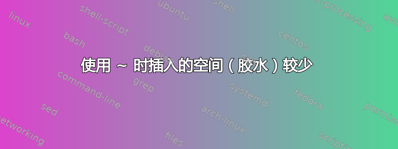 使用 ~ 时插入的空间（胶水）较少