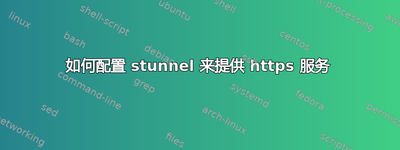 如何配置 stunnel 来提供 https 服务