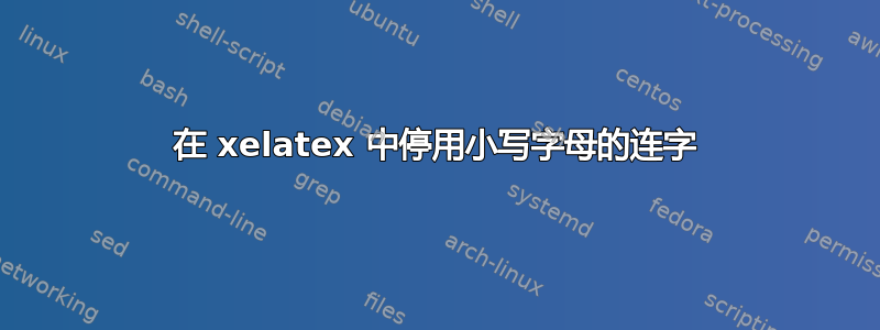 在 xelatex 中停用小写字母的连字