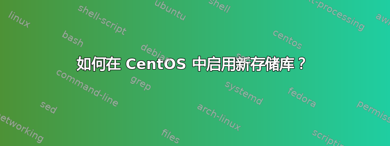 如何在 CentOS 中启用新存储库？