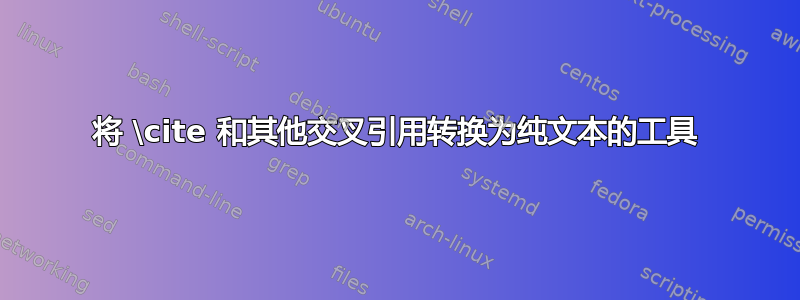 将 \cite 和其他交叉引用转换为纯文本的工具