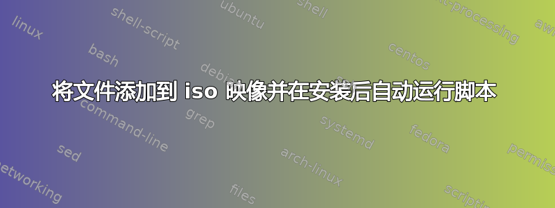 将文件添加到 iso 映像并在安装后自动运行脚本