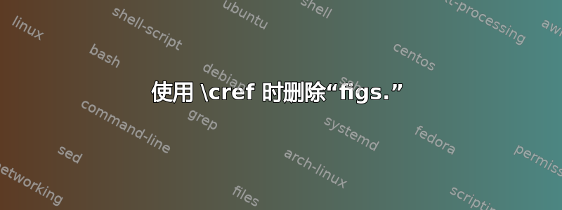 使用 \cref 时删除“figs.”