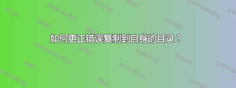 如何更正错误复制到自身的目录？