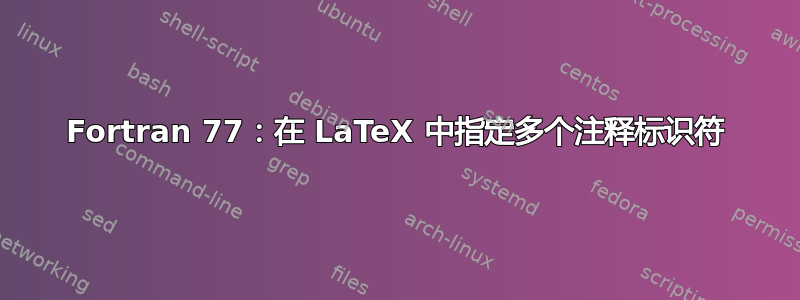 Fortran 77：在 LaTeX 中指定多个注释标识符