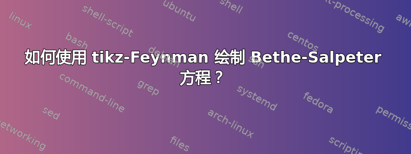 如何使用 tikz-Feynman 绘制 Bethe-Salpeter 方程？