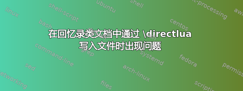 在回忆录类文档中通过 \directlua 写入文件时出现问题