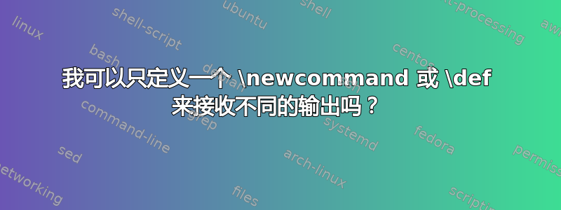 我可以只定义一个 \newcommand 或 \def 来接收不同的输出吗？