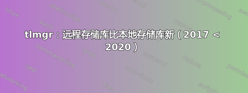 tlmgr：远程存储库比本地存储库新（2017 < 2020）