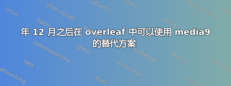 2020 年 12 月之后在 overleaf 中可以使用 media9 的替代方案