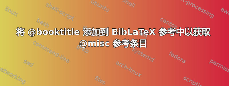 将 @booktitle 添加到 BibLaTeX 参考中以获取 @misc 参考条目