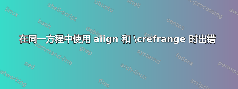 在同一方程中使用 align 和 \crefrange 时出错