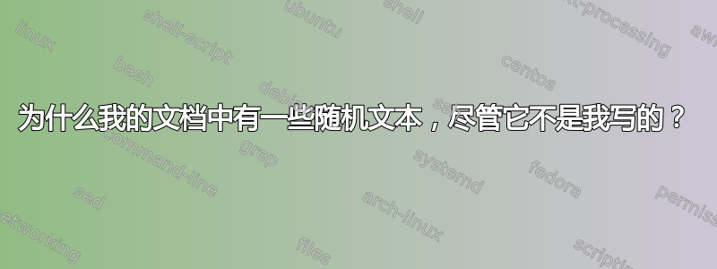 为什么我的文档中有一些随机文本，尽管它不是我写的？