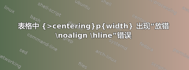 表格中 {>centering}p{width} 出现“放错 \noalign \hline”错误