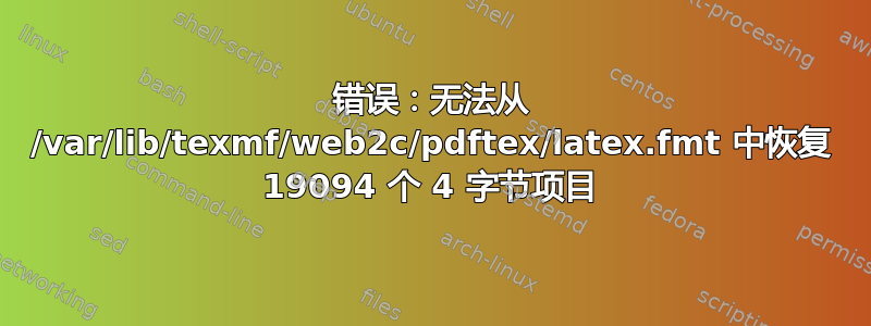 错误：无法从 /var/lib/texmf/web2c/pdftex/latex.fmt 中恢复 19094 个 4 字节项目