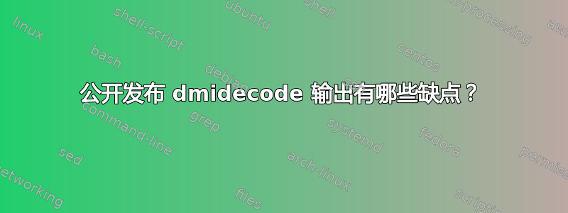 公开发布 dmidecode 输出有哪些缺点？