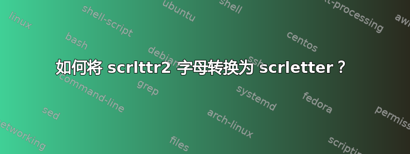 如何将 scrlttr2 字母转换为 scrletter？