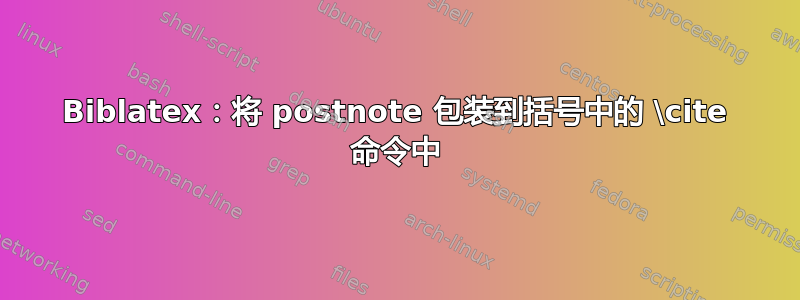 Biblatex：将 postnote 包装到括号中的 \cite 命令中