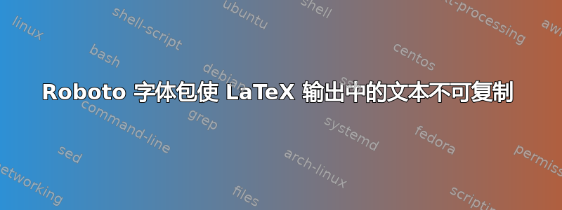 Roboto 字体包使 LaTeX 输出中的文本不可复制