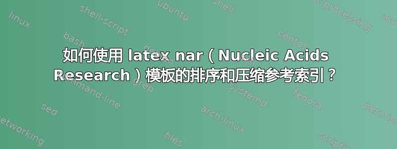 如何使用 latex nar（Nucleic Acids Research）模板的排序和压缩参考索引？