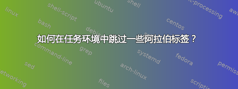 如何在任务环境中跳过一些阿拉伯标签？