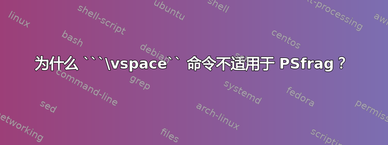 为什么 ```\vspace`` 命令不适用于 PSfrag？