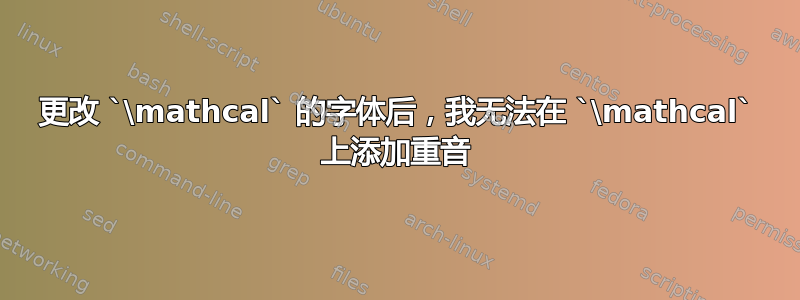 更改 `\mathcal` 的字体后，我无法在 `\mathcal` 上添加重音