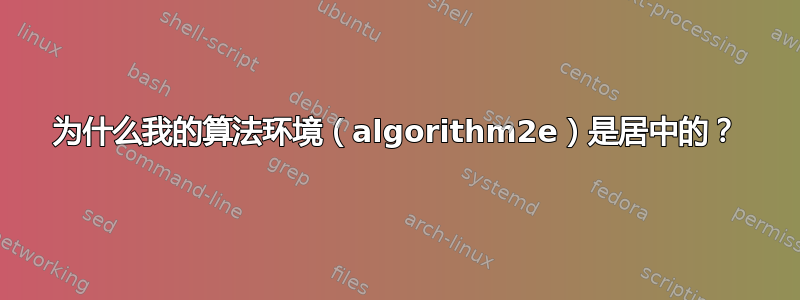 为什么我的算法环境（algorithm2e）是居中的？