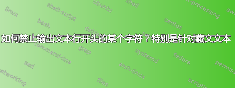 如何禁止输出文本行开头的某个字符？特别是针对藏文文本