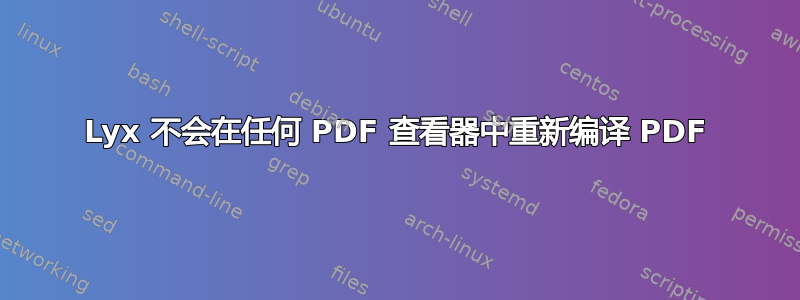 Lyx 不会在任何 PDF 查看器中重新编译 PDF