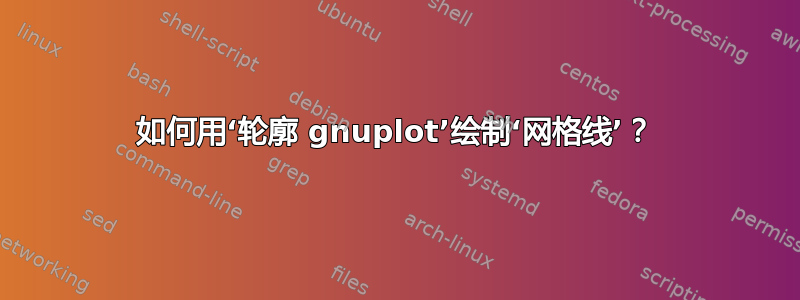 如何用‘轮廓 gnuplot’绘制‘网格线’？