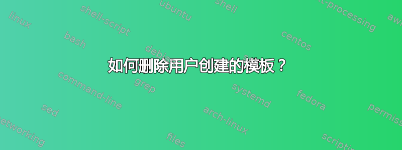 如何删除用户创建的模板？