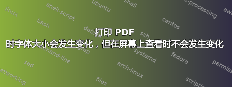 打印 PDF 时字体大小会发生变化，但在屏幕上查看时不会发生变化