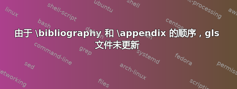 由于 \bibliography 和 \appendix 的顺序，gls 文件未更新