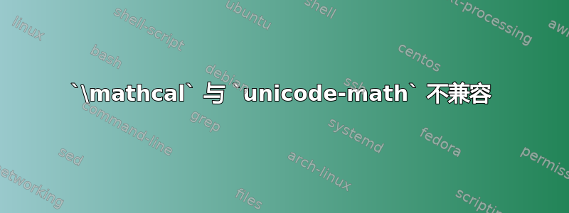 `\mathcal` 与 `unicode-math` 不兼容