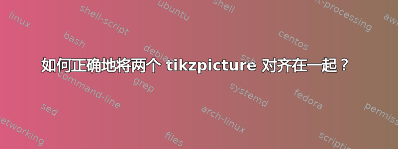 如何正确地将两个 tikzpicture 对齐在一起？