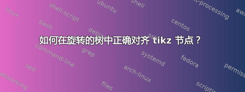 如何在旋转的树中正确对齐 tikz 节点？