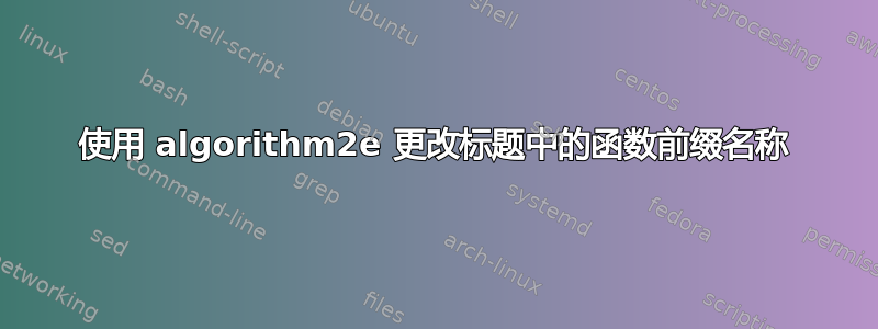 使用 algorithm2e 更改标题中的函数前缀名称