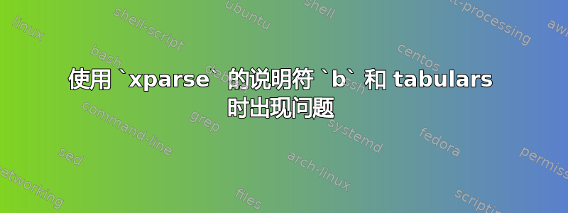 使用 `xparse` 的说明符 `b` 和 tabulars 时出现问题