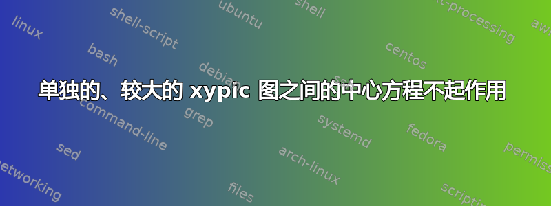 单独的、较大的 xypic 图之间的中心方程不起作用