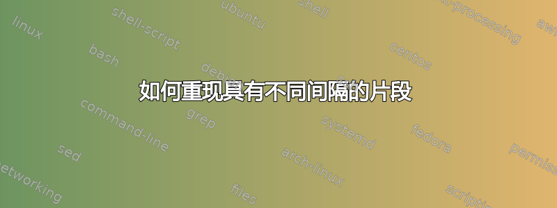 如何重现具有不同间隔的片段