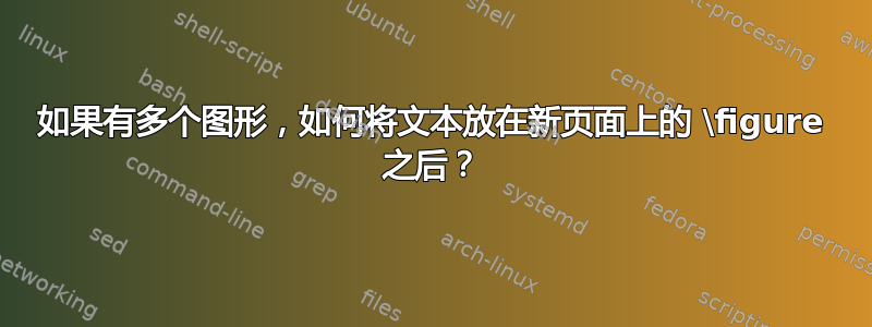 如果有多个图形，如何将文本放在新页面上的 \figure 之后？