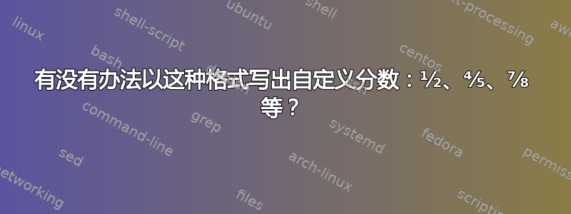 有没有办法以这种格式写出自定义分数：½、⅘、⅞ 等？