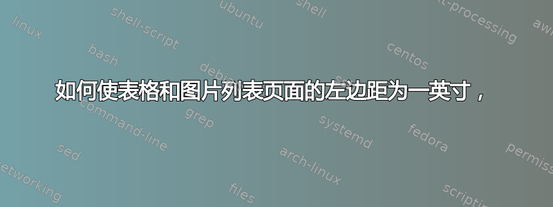 如何使表格和图片列表页面的左边距为一英寸，